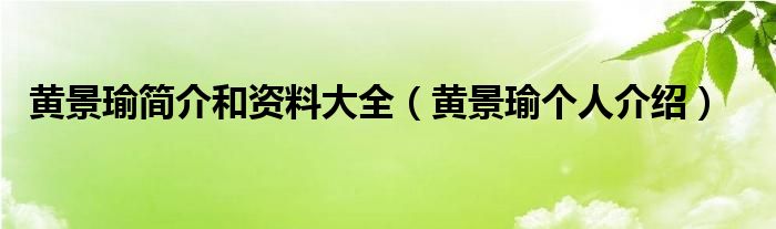 黄景瑜简介和资料大全（黄景瑜个人介绍）