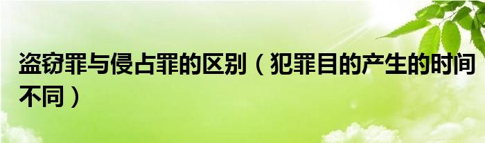 盗窃罪与侵占罪的区别（犯罪目的产生的时间不同）