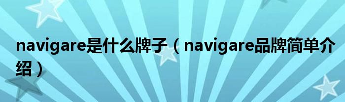 navigare是什么牌子（navigare品牌简单介绍）