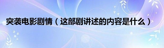 突袭电影剧情（这部剧讲述的内容是什么）