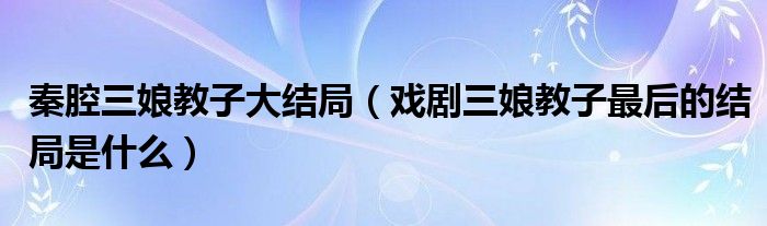 秦腔三娘教子大结局（戏剧三娘教子最后的结局是什么）