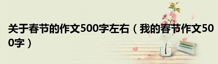 关于春节的作文500字左右（我的春节作文500字）