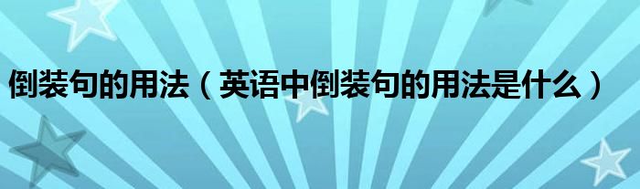 倒装句的用法（英语中倒装句的用法是什么）