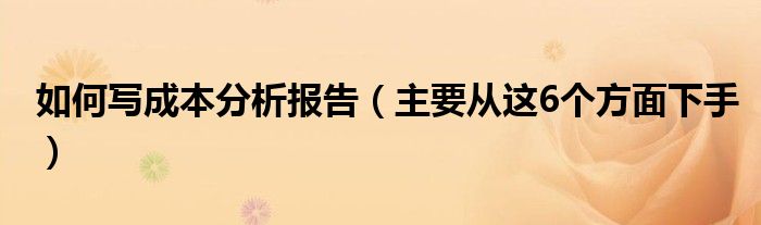 如何写成本分析报告（主要从这6个方面下手）