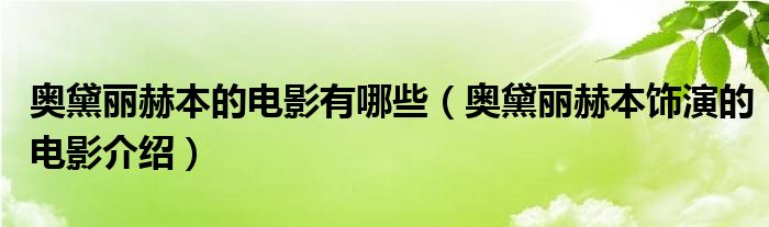 奥黛丽赫本的电影有哪些（奥黛丽赫本饰演的电影介绍）