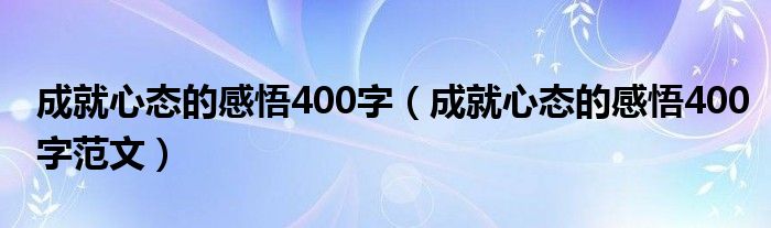 成就心态的感悟400字（成就心态的感悟400字范文）