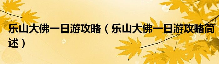 乐山大佛一日游攻略（乐山大佛一日游攻略简述）