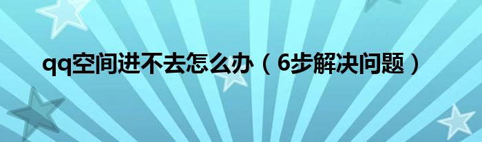 qq空间进不去怎么办（6步解决问题）