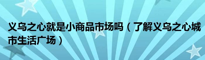 义乌之心就是小商品市场吗（了解义乌之心城市生活广场）