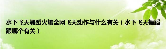 水下飞天舞蹈火爆全网飞天动作与什么有关（水下飞天舞蹈跟哪个有关）