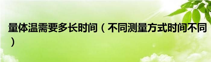 量体温需要多长时间（不同测量方式时间不同）