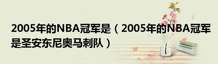 2005年的NBA冠军是（2005年的NBA冠军是圣安东尼奥马刺队）