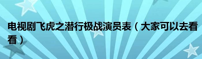 电视剧飞虎之潜行极战演员表（大家可以去看看）