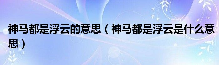 神马都是浮云的意思（神马都是浮云是什么意思）