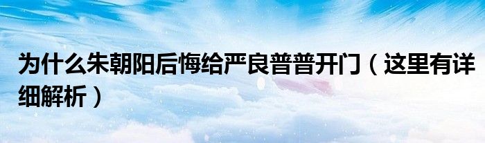 为什么朱朝阳后悔给严良普普开门（这里有详细解析）