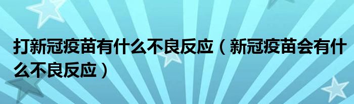 打新冠疫苗有什么不良反应（新冠疫苗会有什么不良反应）