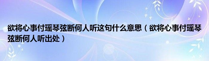 欲将心事付瑶琴弦断何人听这句什么意思（欲将心事付瑶琴弦断何人听出处）