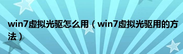 win7虚拟光驱怎么用（win7虚拟光驱用的方法）