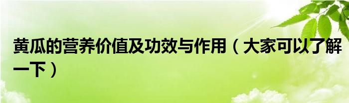 黄瓜的营养价值及功效与作用（大家可以了解一下）