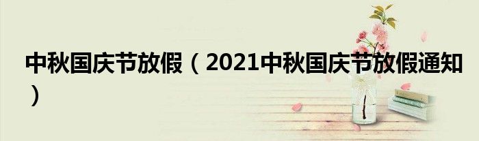 中秋国庆节放假（2021中秋国庆节放假通知）