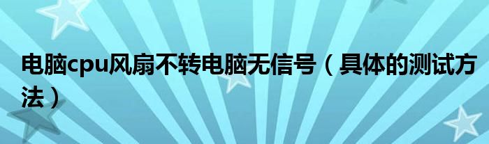 电脑cpu风扇不转电脑无信号（具体的测试方法）