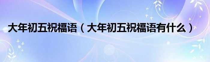 大年初五祝福语（大年初五祝福语有什么）