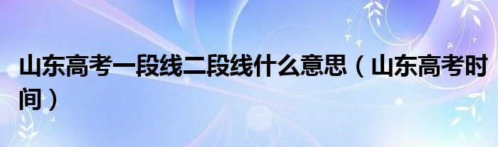 山东高考一段线二段线什么意思（山东高考时间）