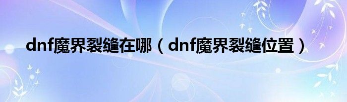 dnf魔界裂缝在哪（dnf魔界裂缝位置）