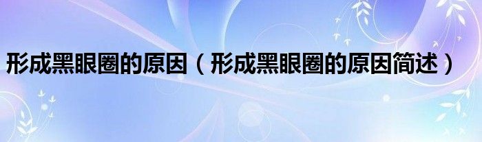 形成黑眼圈的原因（形成黑眼圈的原因简述）