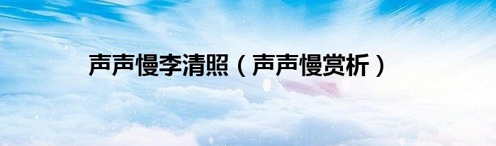 声声慢李清照（声声慢赏析）