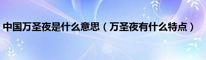 中国万圣夜是什么意思（万圣夜有什么特点）