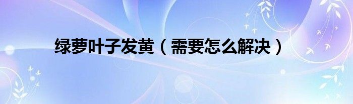 绿萝叶子发黄（需要怎么解决）