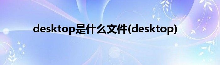 desktop是什么文件(desktop)