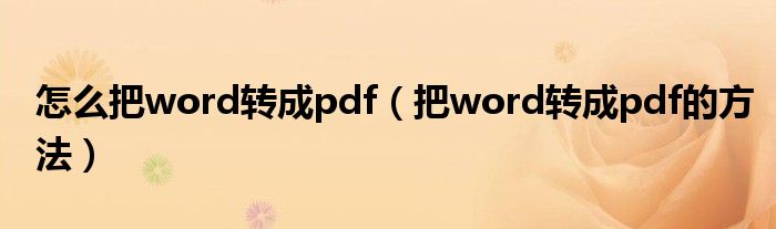 怎么把word转成pdf（把word转成pdf的方法）