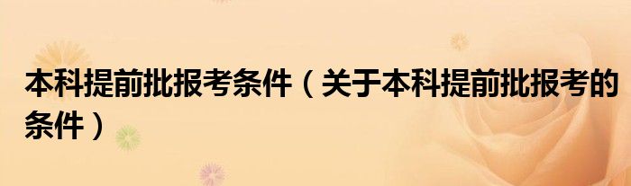 本科提前批报考条件（关于本科提前批报考的条件）