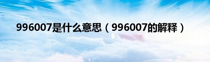 996007是什么意思（996007的解释）