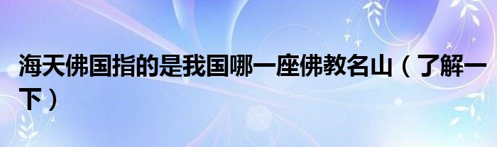 海天佛国指的是我国哪一座佛教名山（了解一下）