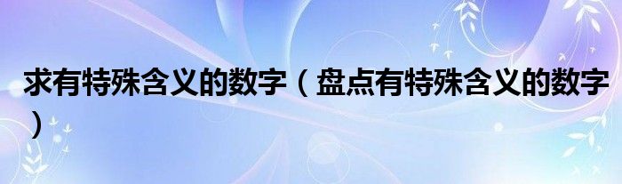 求有特殊含义的数字（盘点有特殊含义的数字）