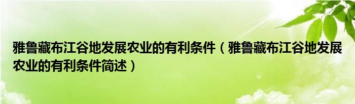 雅鲁藏布江谷地发展农业的有利条件（雅鲁藏布江谷地发展农业的有利条件简述）