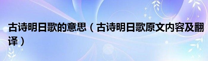 古诗明日歌的意思（古诗明日歌原文内容及翻译）