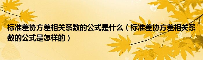 标准差协方差相关系数的公式是什么（标准差协方差相关系数的公式是怎样的）