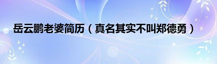 岳云鹏老婆简历（真名其实不叫郑德勇）