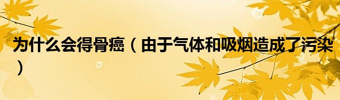 为什么会得骨癌（由于气体和吸烟造成了污染）