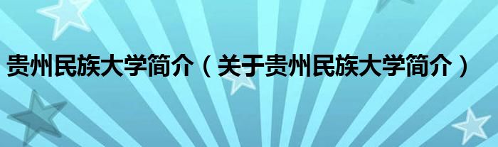 贵州民族大学简介（关于贵州民族大学简介）