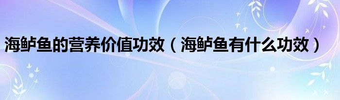 海鲈鱼的营养价值功效（海鲈鱼有什么功效）