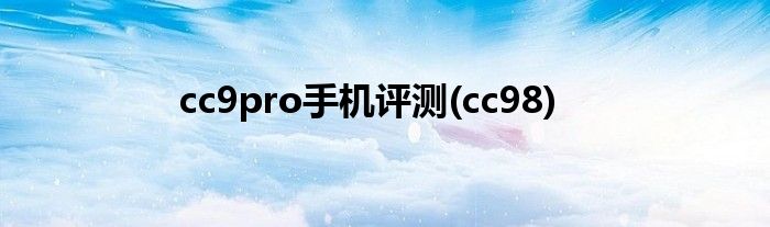 cc9pro手机评测(cc98)