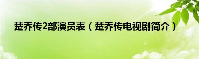 楚乔传2部演员表（楚乔传电视剧简介）