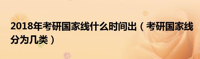 2018年考研国家线什么时间出（考研国家线分为几类）