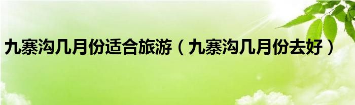 九寨沟几月份适合旅游（九寨沟几月份去好）