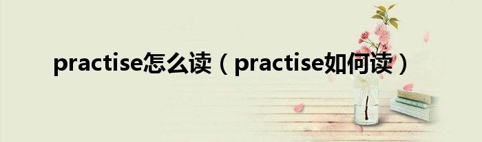 practise怎么读（practise如何读）